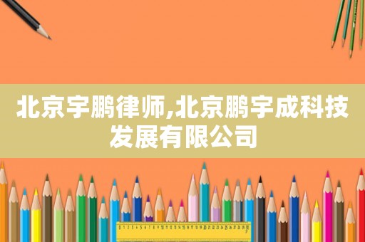 北京宇鵬律師,北京鵬宇成科技發展有限公司