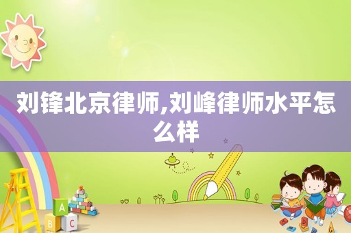劉鋒北京律師,劉峰律師水平怎么樣