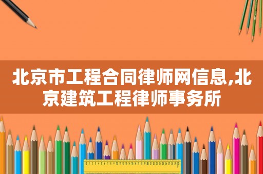 北京市工程合同律師網信息,北京建筑工程律師事務所