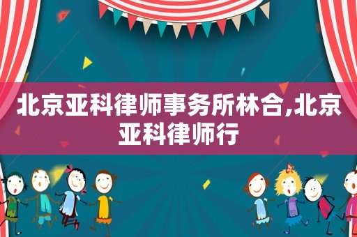 北京亞科律師事務所林合,北京亞科律師行