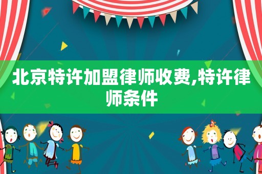 北京特許加盟律師收費,特許律師條件