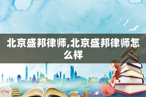 北京盛邦律師,北京盛邦律師怎么樣
