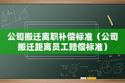 公司搬遷離職補償標準（公司搬遷距離員工賠償標準）