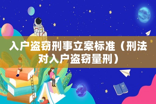 入戶盜竊刑事立案標準（刑法對入戶盜竊量刑）