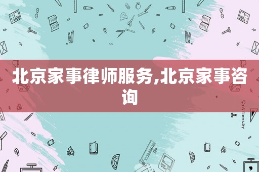 北京家事律師服務,北京家事咨詢