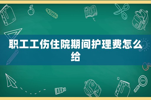 職工工傷住院期間護(hù)理費(fèi)怎么給
