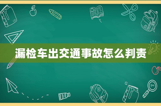 漏檢車出交通事故怎么判責(zé)