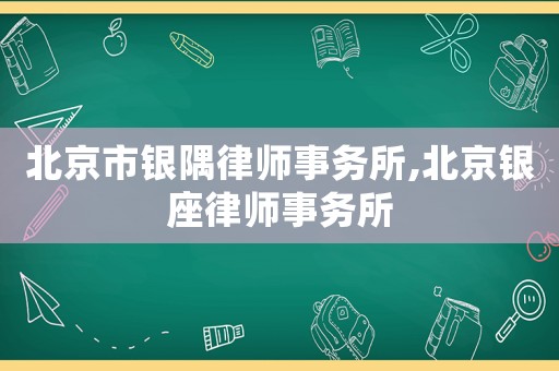 北京市銀隅律師事務所,北京銀座律師事務所