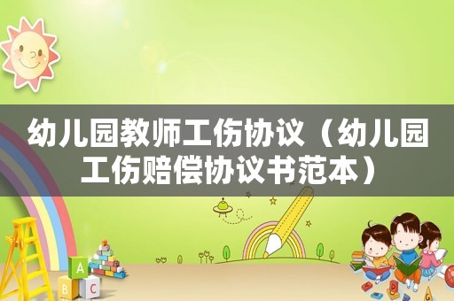 幼兒園教師工傷協議（幼兒園工傷賠償協議書范本）