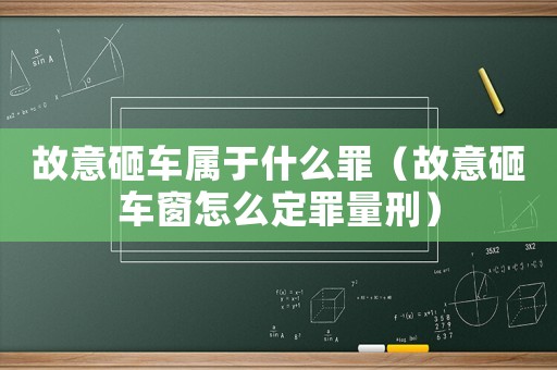故意砸車屬于什么罪（故意砸車窗怎么定罪量刑）
