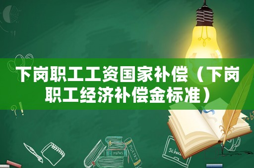 下崗職工工資國家補償（下崗職工經濟補償金標準）