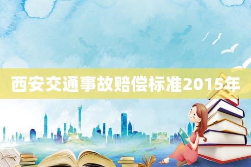 西安交通事故賠償標準2015年