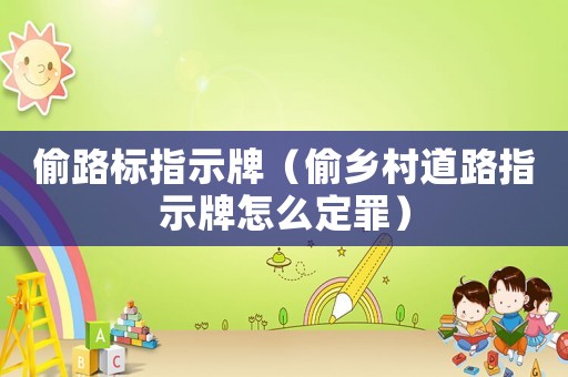 偷路標指示牌（偷鄉村道路指示牌怎么定罪）