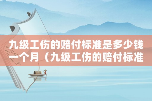 九級工傷的賠付標準是多少錢一個月（九級工傷的賠付標準是多少）