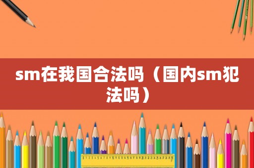 sm在我國合法嗎（國內(nèi)sm犯法嗎）