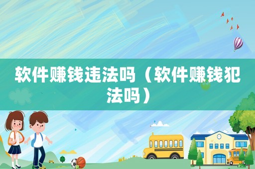 軟件賺錢違法嗎（軟件賺錢犯法嗎）