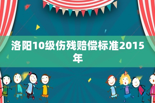 洛陽10級傷殘賠償標準2015年