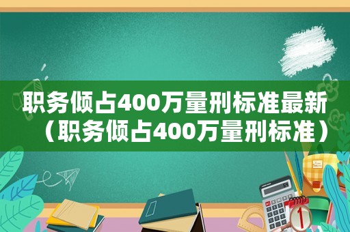 職務傾占400萬量刑標準最新（職務傾占400萬量刑標準）