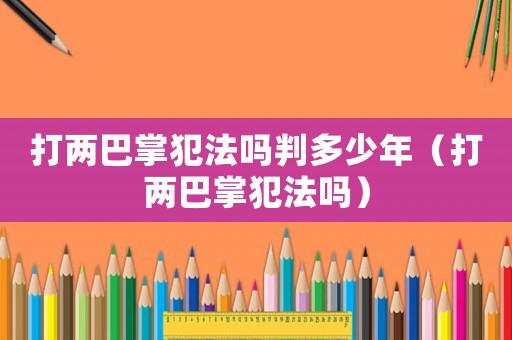 打兩巴掌犯法嗎判多少年（打兩巴掌犯法嗎）