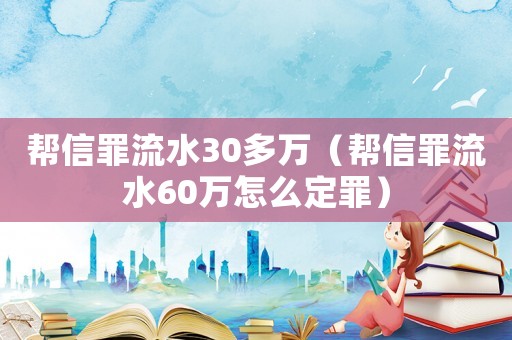 幫信罪流水30多萬（幫信罪流水60萬怎么定罪）