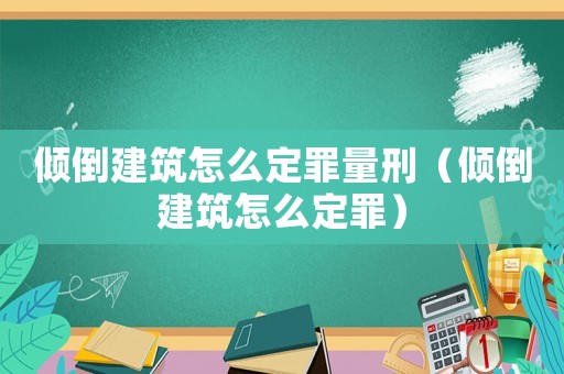 傾倒建筑怎么定罪量刑（傾倒建筑怎么定罪）