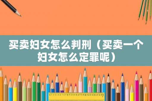 買賣婦女怎么判刑（買賣一個(gè)婦女怎么定罪呢）