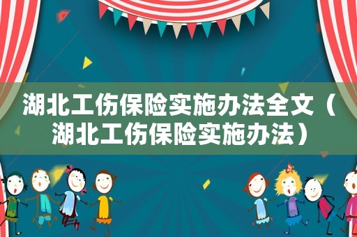 湖北工傷保險(xiǎn)實(shí)施辦法全文（湖北工傷保險(xiǎn)實(shí)施辦法）