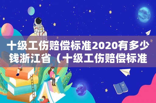 十級工傷賠償標(biāo)準(zhǔn)2020有多少錢浙江?。ㄊ壒r償標(biāo)準(zhǔn)2017）