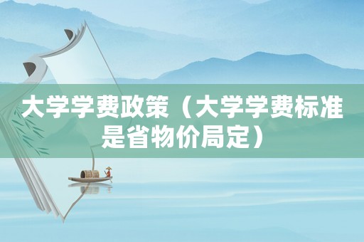 大學學費政策（大學學費標準是省物價局定）