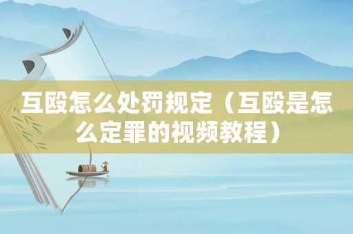 互毆怎么處罰規定（互毆是怎么定罪的視頻教程）