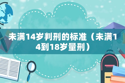 未滿14歲判刑的標準（未滿14到18歲量刑）