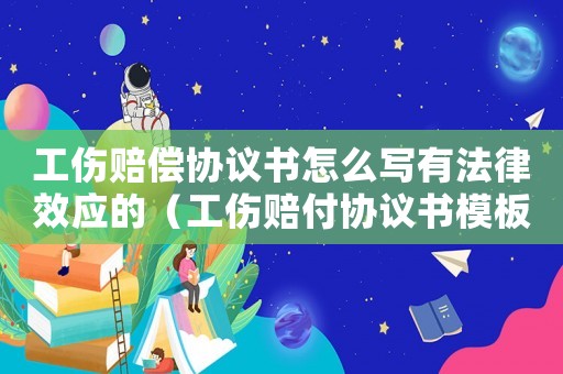 工傷賠償協(xié)議書怎么寫有法律效應的（工傷賠付協(xié)議書模板）