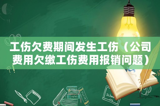 工傷欠費期間發生工傷（公司費用欠繳工傷費用報銷問題）