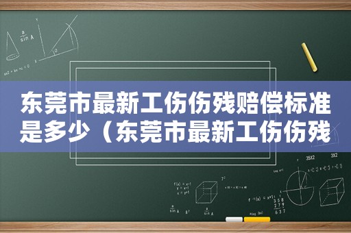 東莞市最新工傷傷殘賠償標準是多少（東莞市最新工傷傷殘賠償標準）