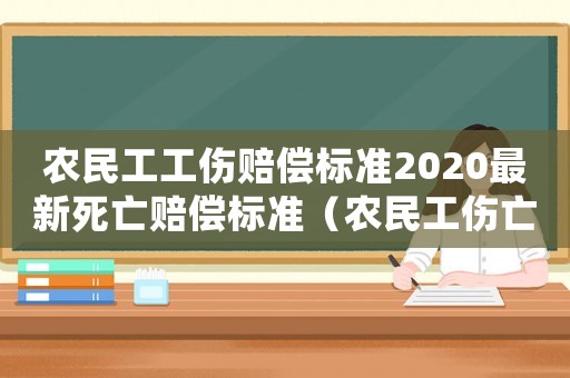 農民工工傷賠償標準2020最新死亡賠償標準（農民工傷亡補償費給誰）