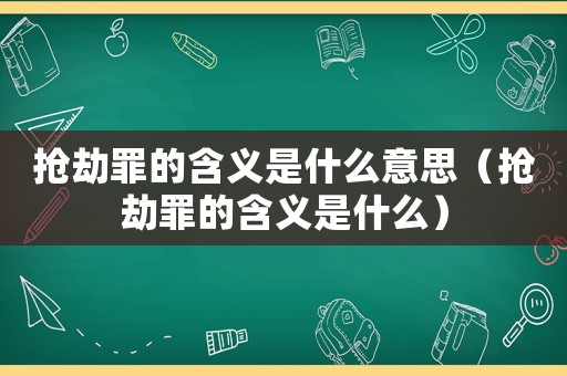 搶劫罪的含義是什么意思（搶劫罪的含義是什么）