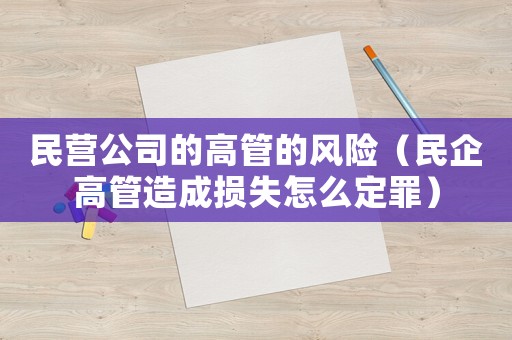 民營公司的高管的風險（民企高管造成損失怎么定罪）