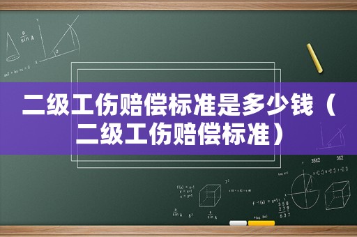 二級工傷賠償標準是多少錢（二級工傷賠償標準）
