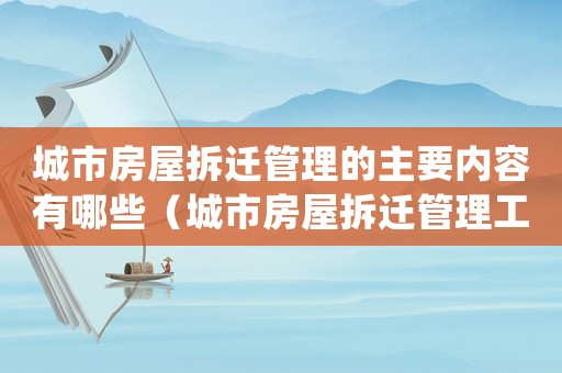 城市房屋拆遷管理的主要內(nèi)容有哪些（城市房屋拆遷管理工作考核標準(試行)）