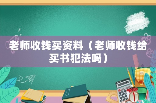 老師收錢買資料（老師收錢給買書犯法嗎）