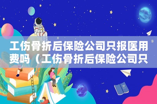 工傷骨折后保險(xiǎn)公司只報(bào)醫(yī)用費(fèi)嗎（工傷骨折后保險(xiǎn)公司只報(bào)醫(yī)用費(fèi)嗎）