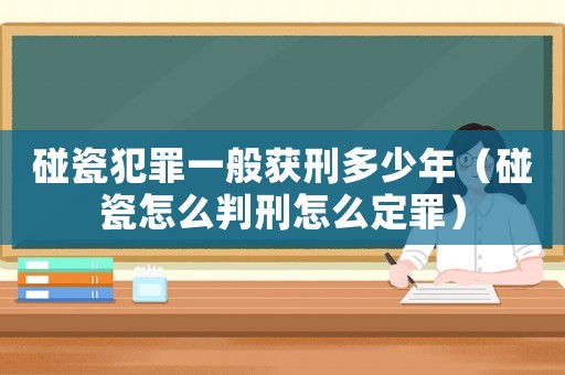 碰瓷犯罪一般獲刑多少年（碰瓷怎么判刑怎么定罪）