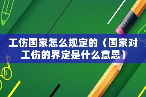 工傷國家怎么規定的（國家對工傷的界定是什么意思）