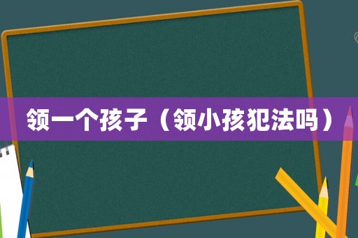 領一個孩子（領小孩犯法嗎）