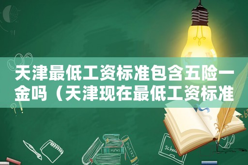 天津最低工資標準包含五險一金嗎（天津現在最低工資標準）