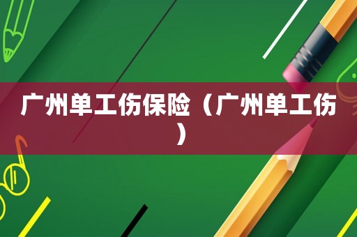 廣州單工傷保險（廣州單工傷）