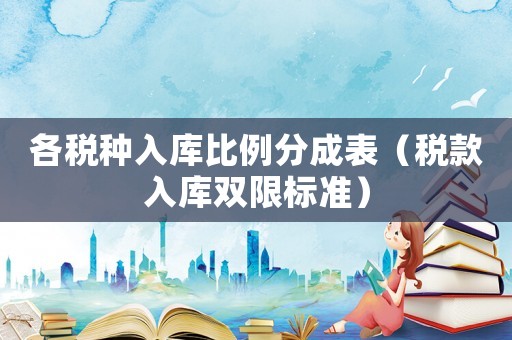 各稅種入庫比例分成表（稅款入庫雙限標準）
