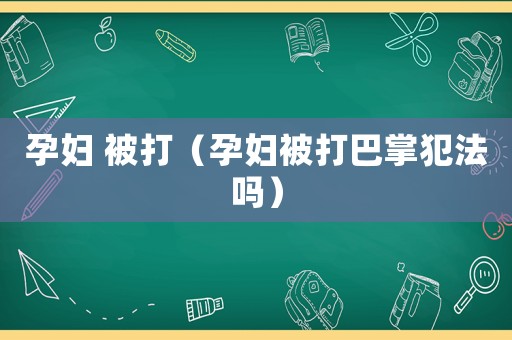 孕婦 被打（孕婦被打巴掌犯法嗎）