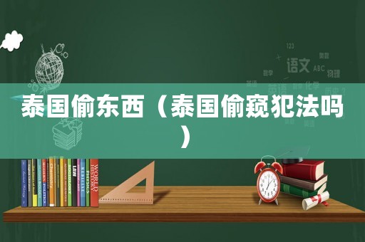 泰國偷東西（泰國偷窺犯法嗎）