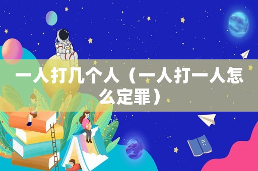 一人打幾個人（一人打一人怎么定罪）